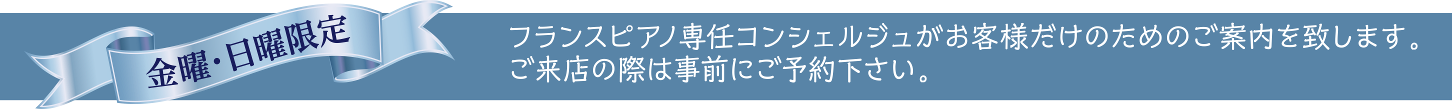 【金曜・日曜限定】フランスピアノは専任コンシェルジュがお客様だけのためのご案内を致します。ご来店の際は事前にご予約下さい。