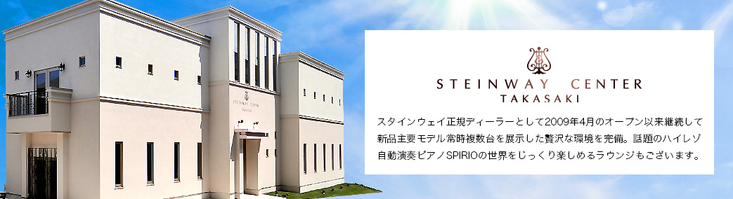 スタインウェイ＆サンズ（Steinway＆Sons）専門店「スタインウェイセンター高崎」スタインウェイ正規ディーラーとして2009年4月のオープン以来継続して新品主要モデル常時複数台を展示した贅沢な環境を完備。話題のハイレゾ自動演奏ピアノSPIRIOの世界をじっくり楽しめるラウンジもございます。