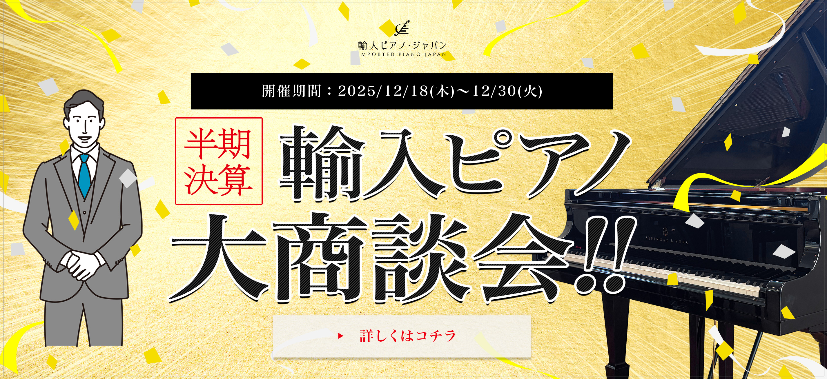 半期決算 輸入ピアノ大商談会!! 開催期間：2025/12/18(木)〜12/30(火) 
